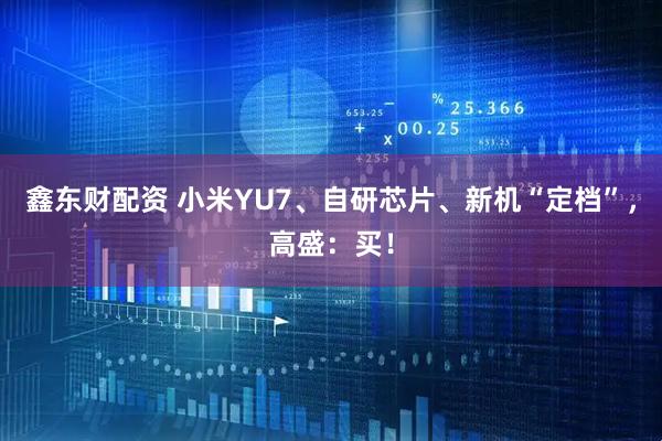 鑫东财配资 小米YU7、自研芯片、新机“定档”，高盛：买！