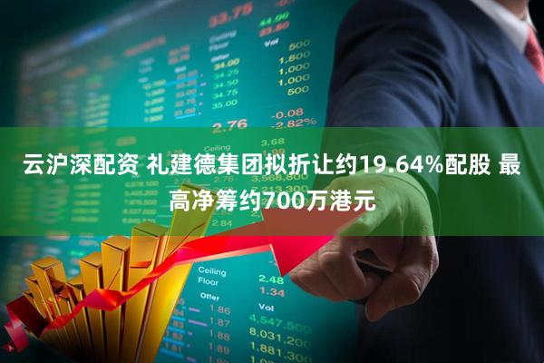 云沪深配资 礼建德集团拟折让约19.64%配股 最高净筹约700万港元