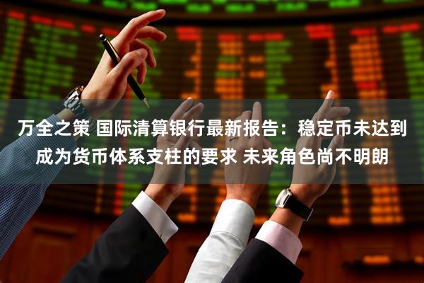 万全之策 国际清算银行最新报告：稳定币未达到成为货币体系支柱的要求 未来角色尚不明朗