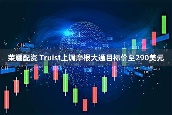 荣耀配资 Truist上调摩根大通目标价至290美元