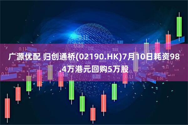 广源优配 归创通桥(02190.HK)7月10日耗资98.4万港元回购5万股