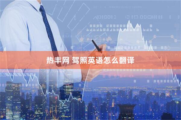 热丰网 驾照英语怎么翻译