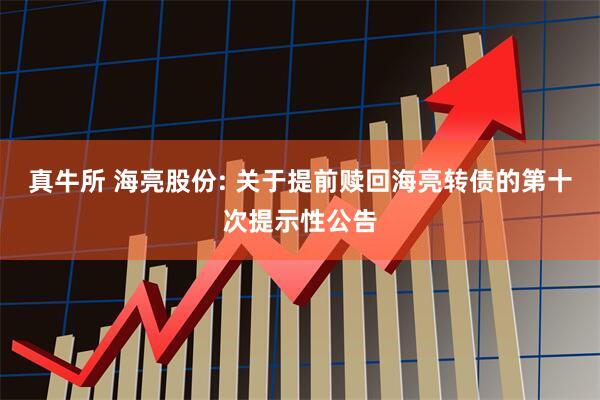 真牛所 海亮股份: 关于提前赎回海亮转债的第十次提示性公告