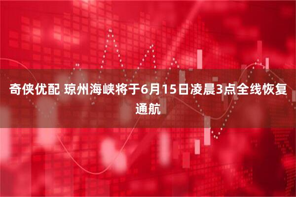 奇侠优配 琼州海峡将于6月15日凌晨3点全线恢复通航