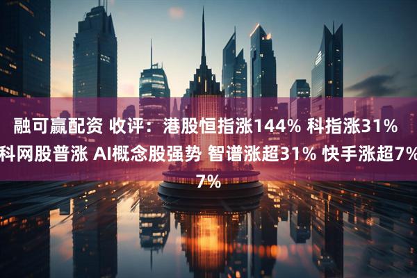 融可赢配资 收评：港股恒指涨144% 科指涨31% 科网股普涨 AI概念股强势 智谱涨超31% 快手涨超7%