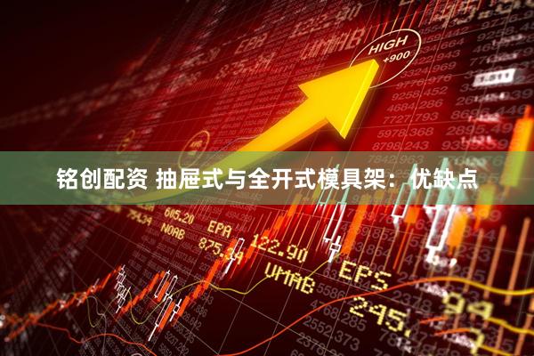 铭创配资 抽屉式与全开式模具架：优缺点
